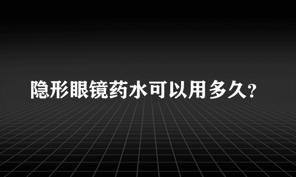 隐形眼镜药水可以用多久？