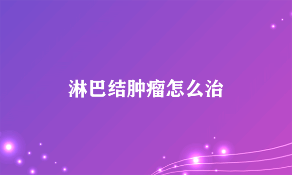 淋巴结肿瘤怎么治