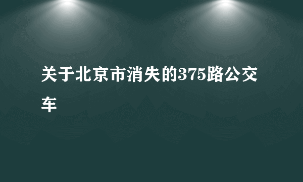 关于北京市消失的375路公交车