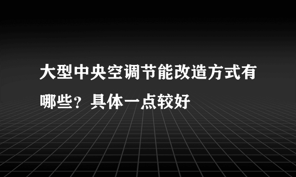 大型中央空调节能改造方式有哪些？具体一点较好