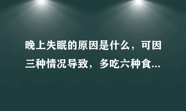 晚上失眠的原因是什么，可因三种情况导致，多吃六种食物可缓解