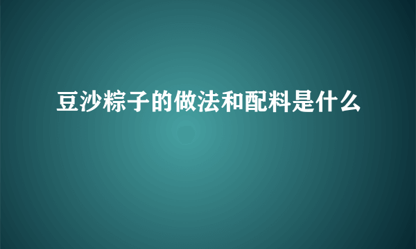 豆沙粽子的做法和配料是什么