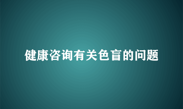 健康咨询有关色盲的问题