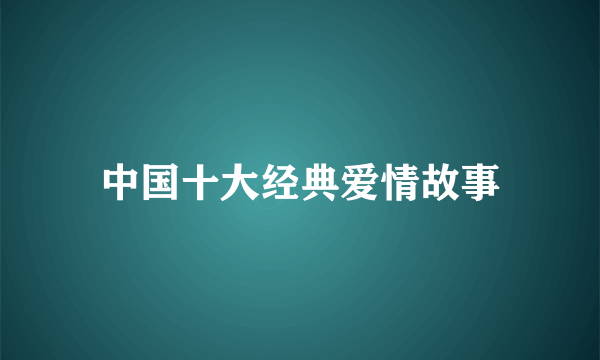 中国十大经典爱情故事