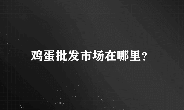 鸡蛋批发市场在哪里？