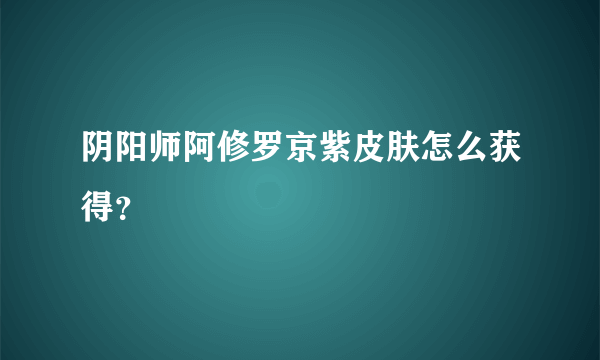 阴阳师阿修罗京紫皮肤怎么获得？