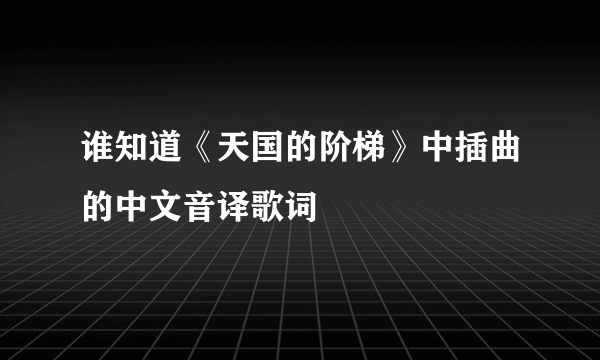 谁知道《天国的阶梯》中插曲的中文音译歌词