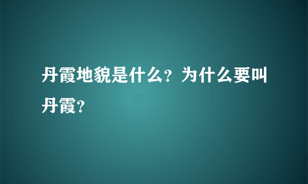 丹霞地貌是什么？为什么要叫丹霞？