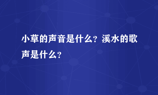 小草的声音是什么？溪水的歌声是什么？