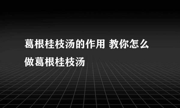 葛根桂枝汤的作用 教你怎么做葛根桂枝汤