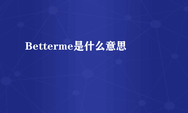 Betterme是什么意思