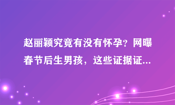 赵丽颖究竟有没有怀孕？网曝春节后生男孩，这些证据证明所言不虚