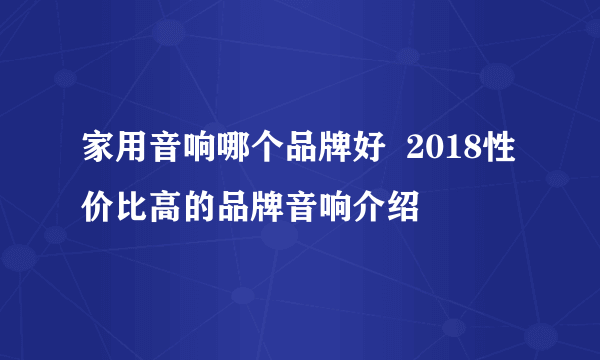 家用音响哪个品牌好  2018性价比高的品牌音响介绍