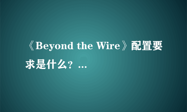 《Beyond the Wire》配置要求是什么？游戏配置要求介绍