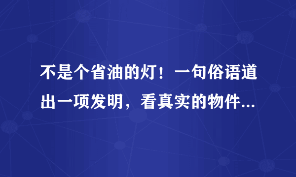 不是个省油的灯！一句俗语道出一项发明，看真实的物件果然很奇妙