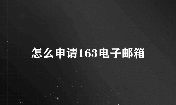 怎么申请163电子邮箱