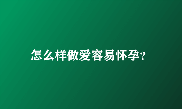 怎么样做爱容易怀孕？