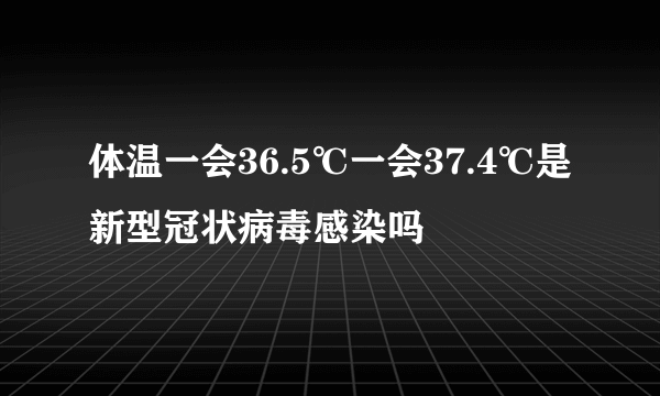 体温一会36.5℃一会37.4℃是新型冠状病毒感染吗