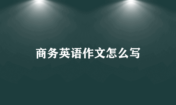 商务英语作文怎么写