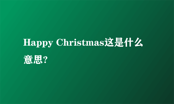 Happy Christmas这是什么意思?