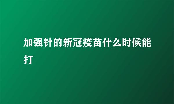 加强针的新冠疫苗什么时候能打