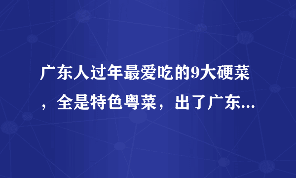 广东人过年最爱吃的9大硬菜，全是特色粤菜，出了广东就难尝到了