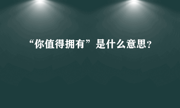 “你值得拥有”是什么意思？