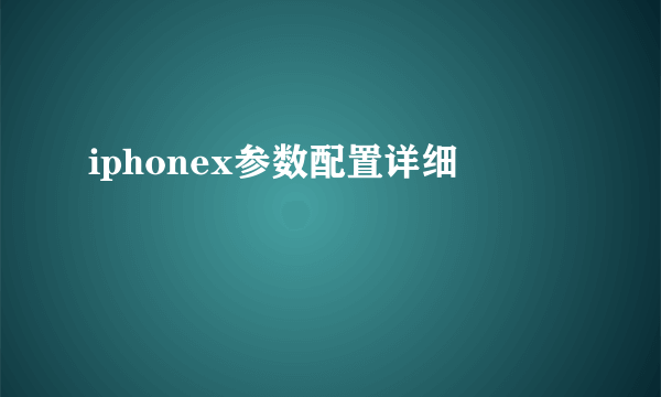 iphonex参数配置详细