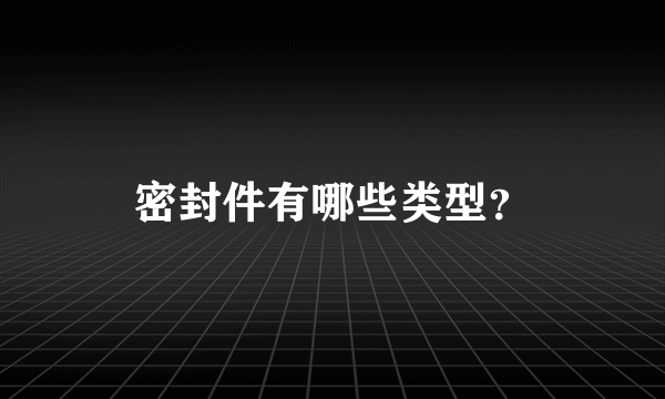 密封件有哪些类型？