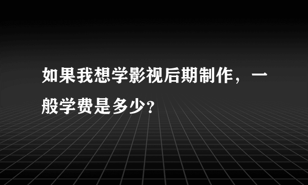 如果我想学影视后期制作，一般学费是多少？