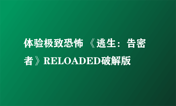 体验极致恐怖 《逃生：告密者》RELOADED破解版