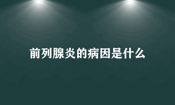 前列腺炎的病因是什么