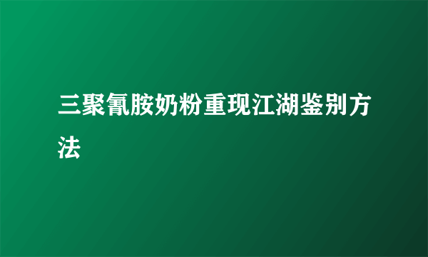 三聚氰胺奶粉重现江湖鉴别方法