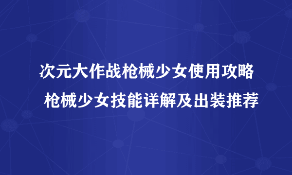 次元大作战枪械少女使用攻略 枪械少女技能详解及出装推荐