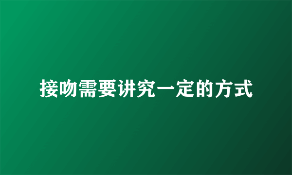 接吻需要讲究一定的方式