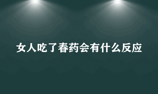 女人吃了春药会有什么反应