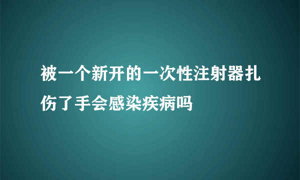 被一个新开的一次性注射器扎伤了手会感染疾病吗