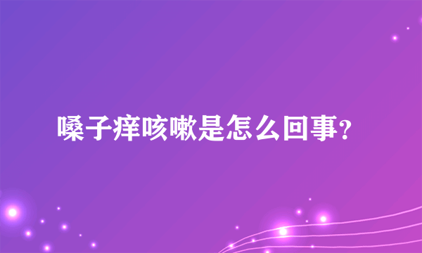 嗓子痒咳嗽是怎么回事？