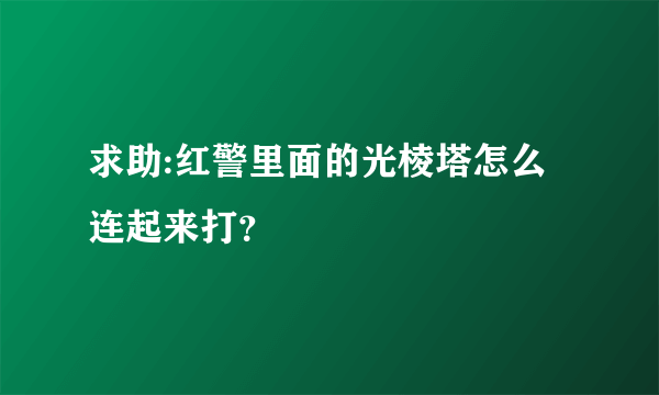 求助:红警里面的光棱塔怎么连起来打？