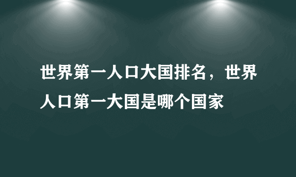 世界第一人口大国排名，世界人口第一大国是哪个国家