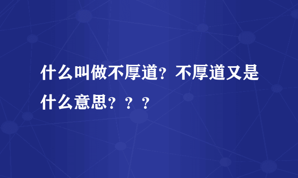 什么叫做不厚道？不厚道又是什么意思？？？