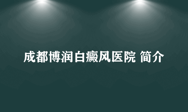 成都博润白癜风医院 简介