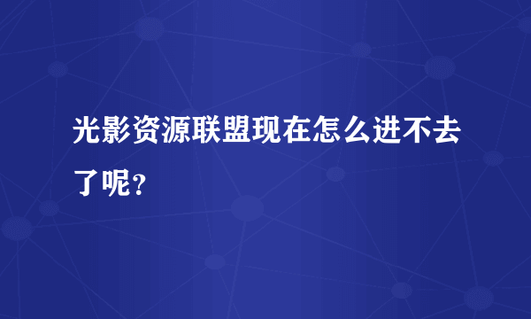 光影资源联盟现在怎么进不去了呢？