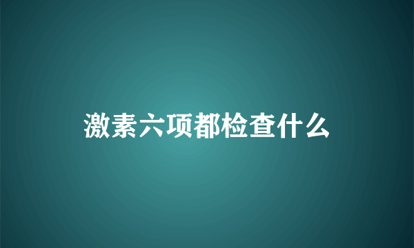 激素六项都检查什么