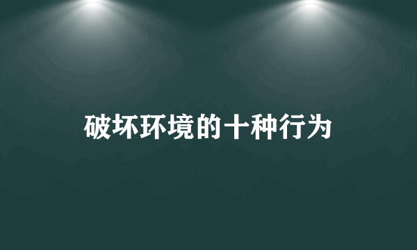 破坏环境的十种行为