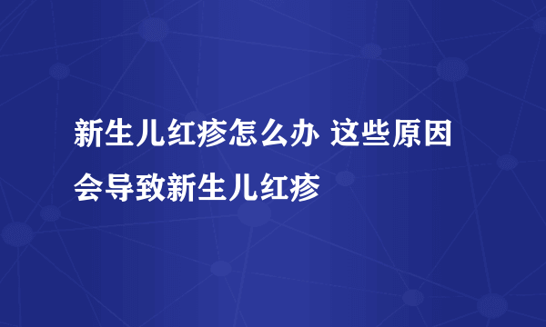 新生儿红疹怎么办 这些原因会导致新生儿红疹