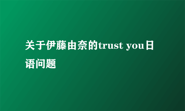 关于伊藤由奈的trust you日语问题