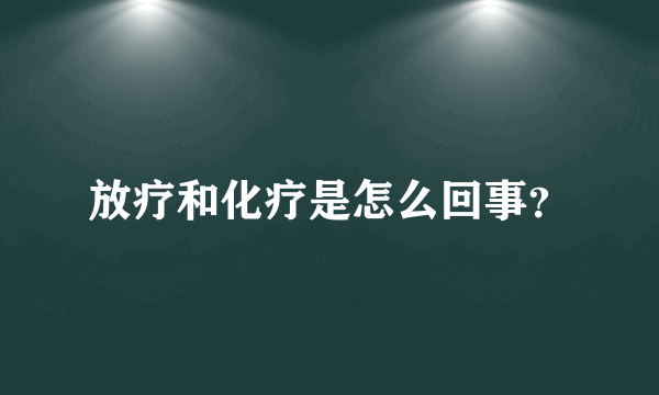 放疗和化疗是怎么回事？