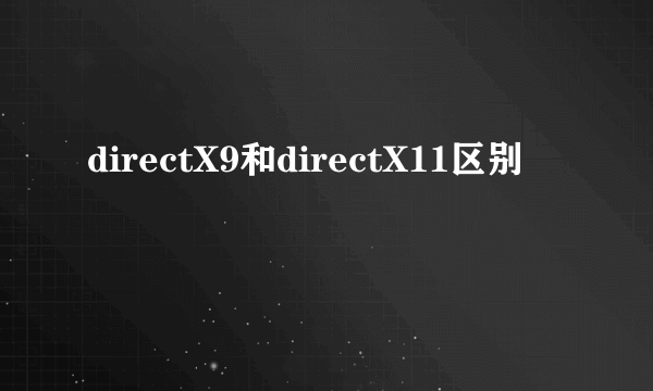 directX9和directX11区别