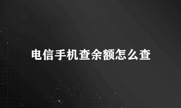 电信手机查余额怎么查